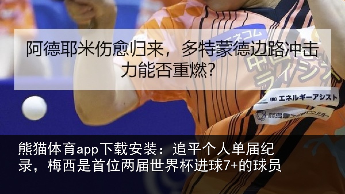 熊猫体育app下载安装：追平个人单届纪录，梅西是首位两届世界杯进球7+的球员