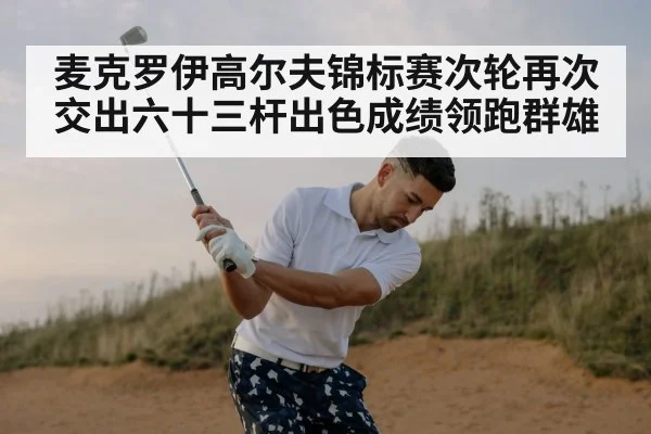 麦克罗伊高尔夫锦标赛次轮再次交出六十三杆出色成绩领跑群雄