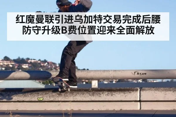 红魔曼联引进乌加特交易完成后腰防守升级B费位置迎来全面解放