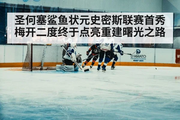 圣何塞鲨鱼状元史密斯联赛首秀梅开二度终于点亮重建曙光之路