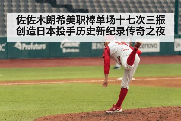 佐佐木朗希美职棒单场十七次三振创造日本投手历史新纪录传奇之夜