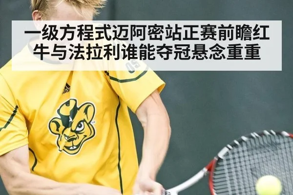 一级方程式迈阿密站正赛前瞻红牛与法拉利谁能夺冠悬念重重